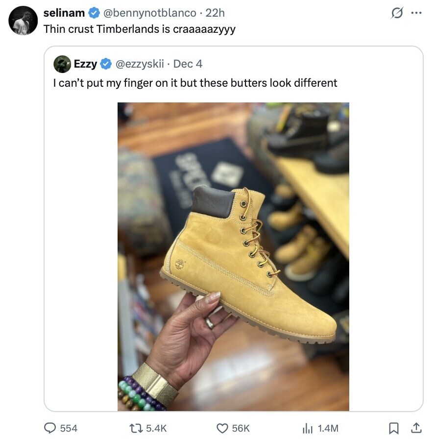 selinam @bennynotblanco 22h G ... Thin crust Timberlands is craaaaazyyy Ezzy @ezzyskii Dec 4 can't put my finger on it but these butters look different I na 554 5.4K 56K 1.4M 