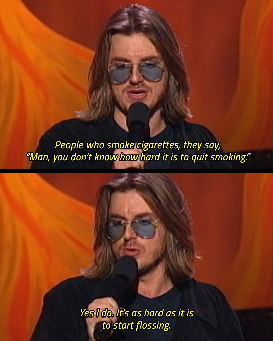 People who smoke cigarettes, they say, Man, you don't know how hard it is to quit smoking. Yes I do. It's as hard as it is to start flossing.