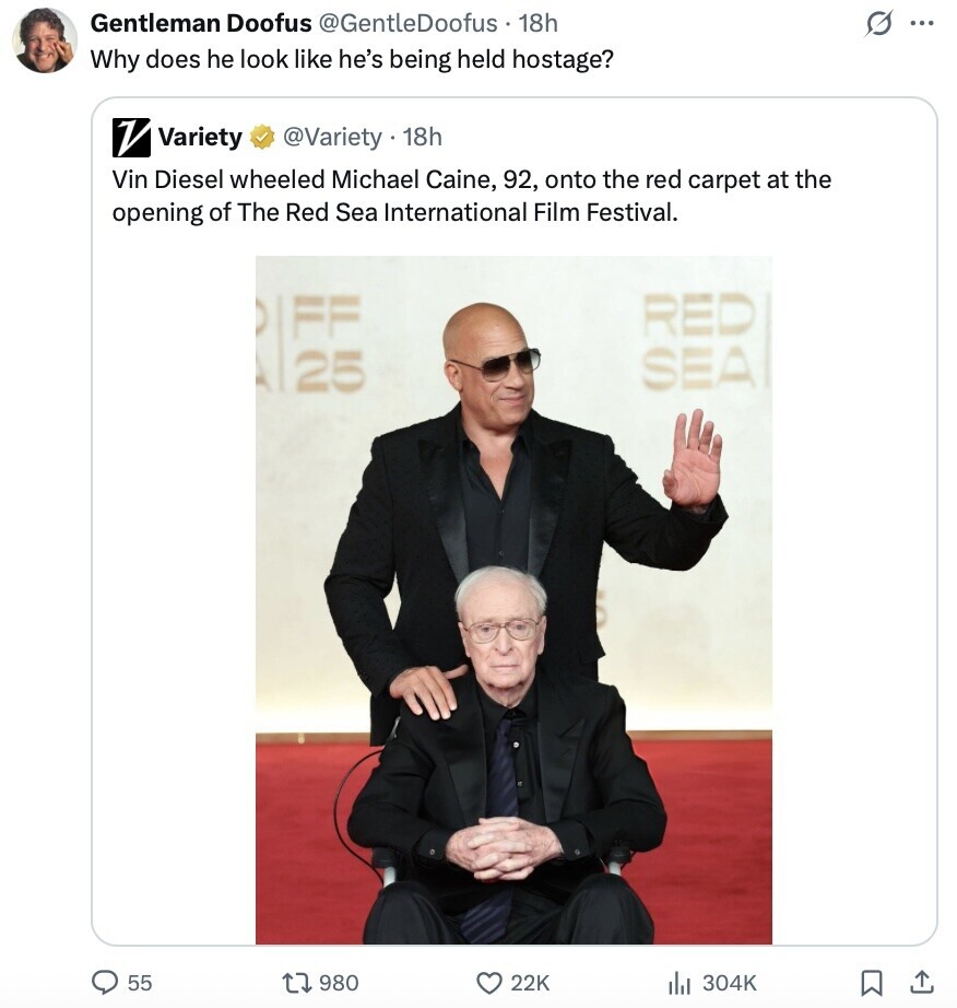 Gentleman Doofus @GentleDoofus 18h O ... Why does he look like he's being held hostage? V Variety @Variety 18h Vin Diesel wheeled Michael Caine, 92, onto the red carpet at the opening of The Red Sea International Film Festival. RED FF SEA 25 55 980 22K 304K 