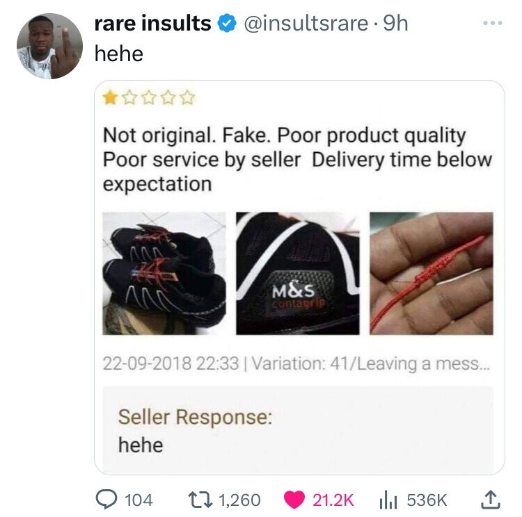 rare insults @insultsrare.9h ... hehe Not original. Fake. Poor product quality Poor service by seller Delivery time below expectation M&s contagrip 22-09-2018 22:33 Variation: 41/Leaving a mess... Seller Response: hehe 104 1,260 21.2K 536K 