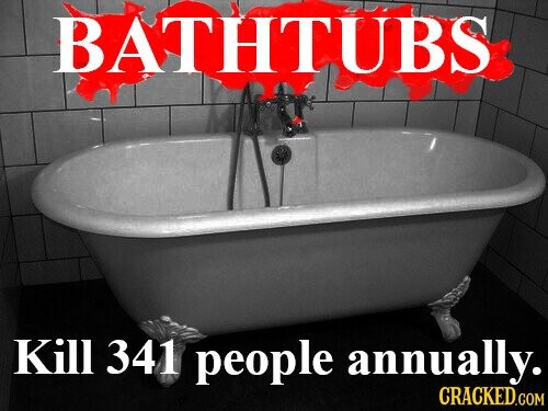 BATHTUBS Kill 341 people annually. CRACKED.COM