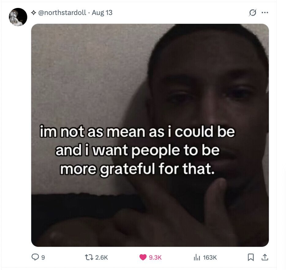 @northstardoll Aug 13 G ... im not as mean as i could be and i want people to be more grateful for that. 9 2.6K 9.3K del 163K 