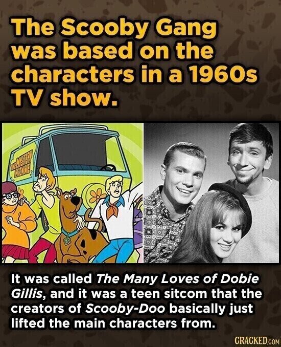 The Scooby Gang was based on the characters in a 1960s TV show. It was called The Many Loves of Dobie Gillis, and it was a teen sitcom that the creators of Scooby-Doo basically just lifted the main characters from. CRACKED.COM