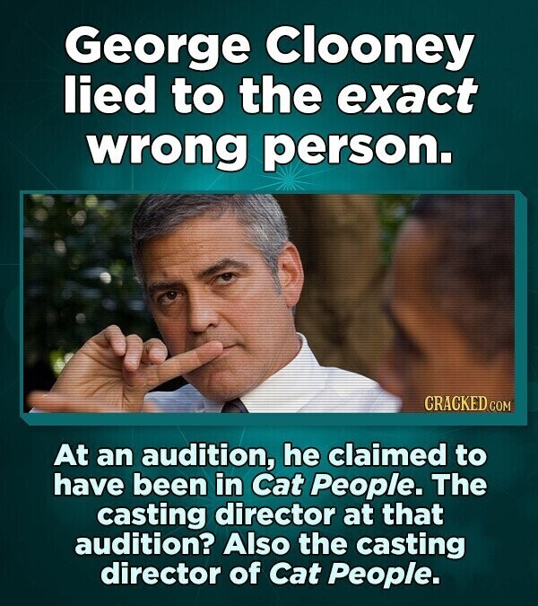 George Clooney lied to the exact wrong person. CRACKED.COM At an audition, he claimed to have been in Cat People. The casting director at that audition? Also the casting director of Cat People.