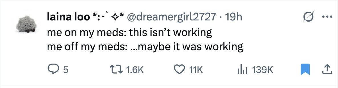 laina loo *:٠* @dreamergir12727 - 19h ... me on my meds: this isn't working me off my meds: ...maybe it was working 5 1.6K 11K 139K