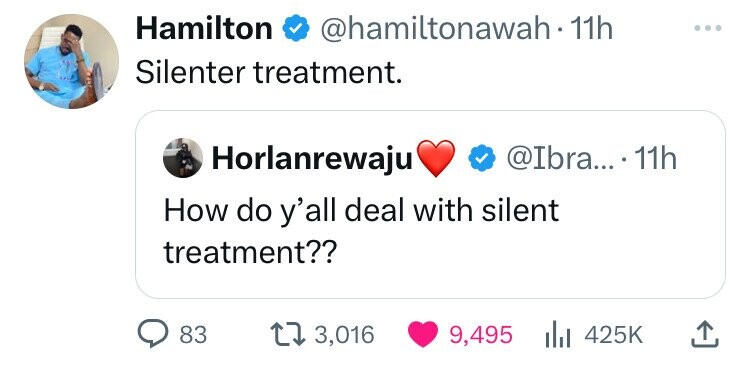 Hamilton @hamiltonawah-1 11h ... Silenter treatment. Horlanrewaju @Ibra... 11h How do y'all deal with silent treatment?? 83 3,016 9,495 425K 