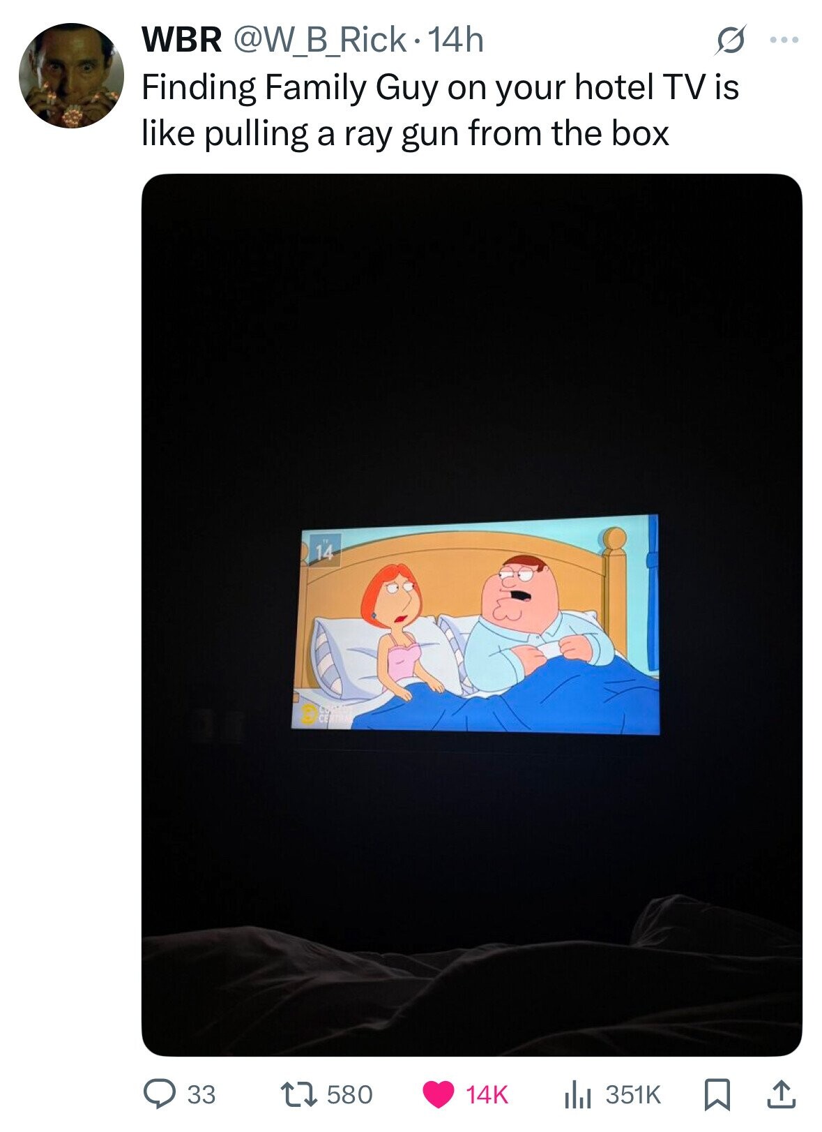 WBR @W_B_Rick.14h G ... Finding Family Guy on your hotel TV is like pulling a ray gun from the box 14 33 580 14K 351K 