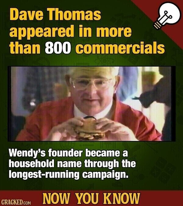 Dave Thomas appeared in more than 800 commercials Wendy's founder became a household name through the longest-running campaign. NOW YOU KNOW CRACKED.COM