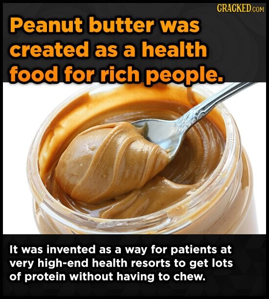CRACKED.COM Peanut butter was created as a health food for rich people. It was invented as a way for patients at very high-end health resorts to get lots of protein without having to chew.