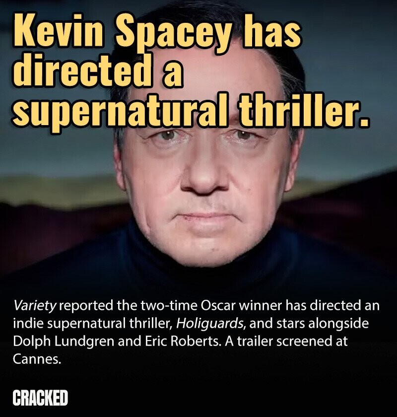 Kevin Spacey has directed a supernatural thriller. Variety reported the two-time Oscar winner has directed an indie supernatural thriller, Holiguards, and stars alongside Dolph Lundgren and Eric Roberts. A trailer screened at Cannes. CRACKED