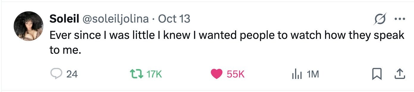 Soleil @soleiljolina F Oct 13 ... Ever since I was little I knew I wanted people to watch how they speak to me. 24 17K 55K del 1M 