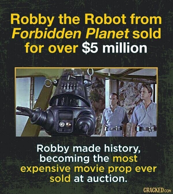 Robby the Robot from Forbidden Planet sold for over $5 million Robby made history, becoming the most expensive movie prop ever sold at auction. CRACKED.COM