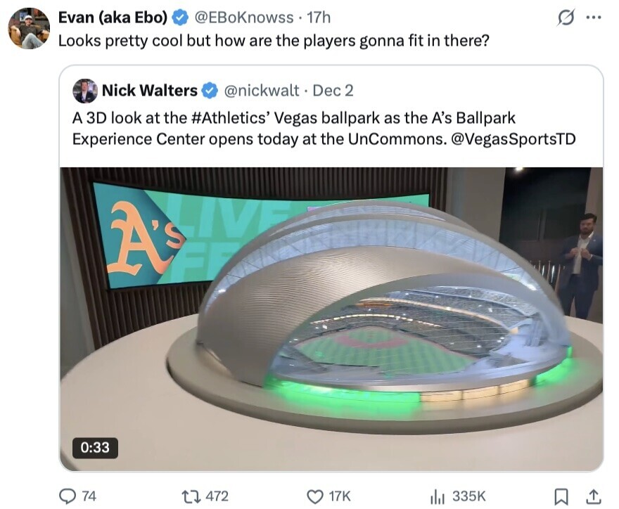 Evan (aka Ebo) @EBoKnowss 17h S ... Looks pretty cool but how are the players gonna fit in there? Nick Walters @nickwalt Dec 2 A 3D look at the #Athletics' Vegas ballpark as the A's Ballpark Experience Center opens today at the UnCommons. @VegasSportsTD A's 0:33 74 472 17K 335K