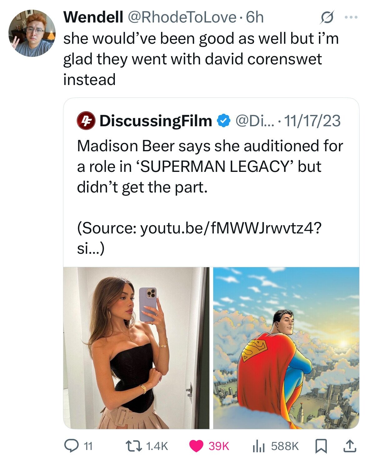 Wendell @RhodeToLove. 6h S ... she would've been good as well but i'm glad they went with david corenswet instead 4F DiscussingFilm @Di... 11/17/23 Madison Beer says she auditioned for a role in 'SUPERMAN LEGACY' but didn't get the part. (Source: youtu.be/fMWWJnwvtz4? si...) 11 1.4K 39K 588K 