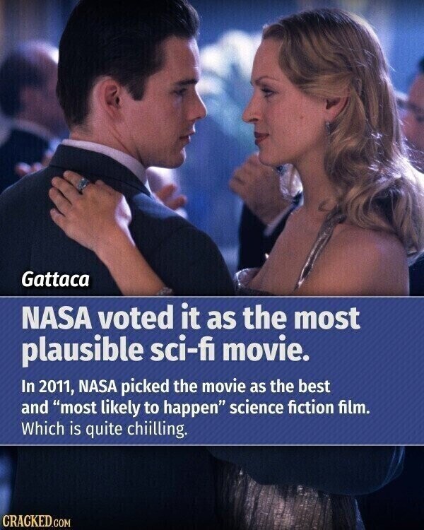 Gattaca NASA voted it as the most plausible sci-fi movie. In 2011, NASA picked the movie as the best and most likely to happen science fiction film. Which is quite chiilling. CRACKED.COM