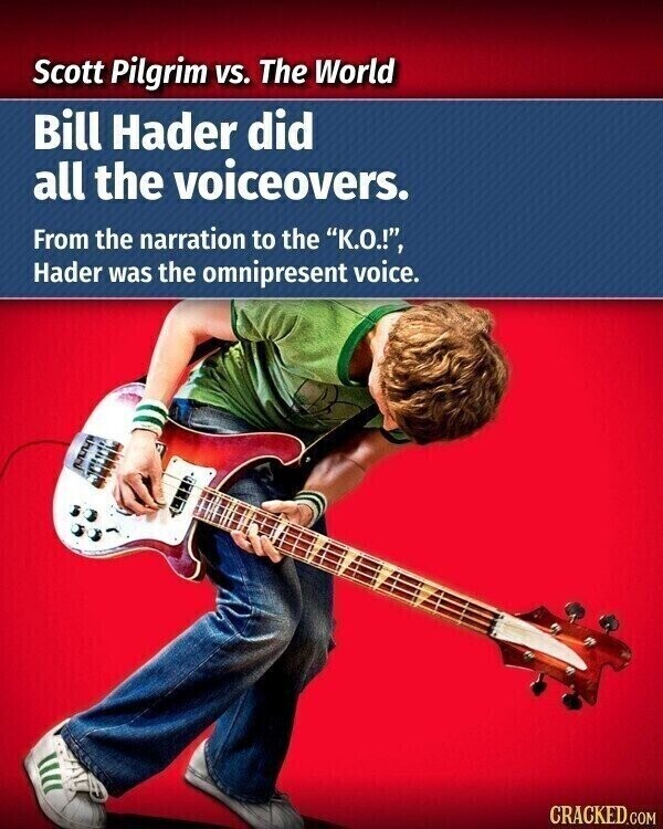 Scott Pilgrim VS. The World Bill Hader did all the voiceovers. From the narration to the K.O.!, Hader was the omnipresent voice. CRACKED.COM