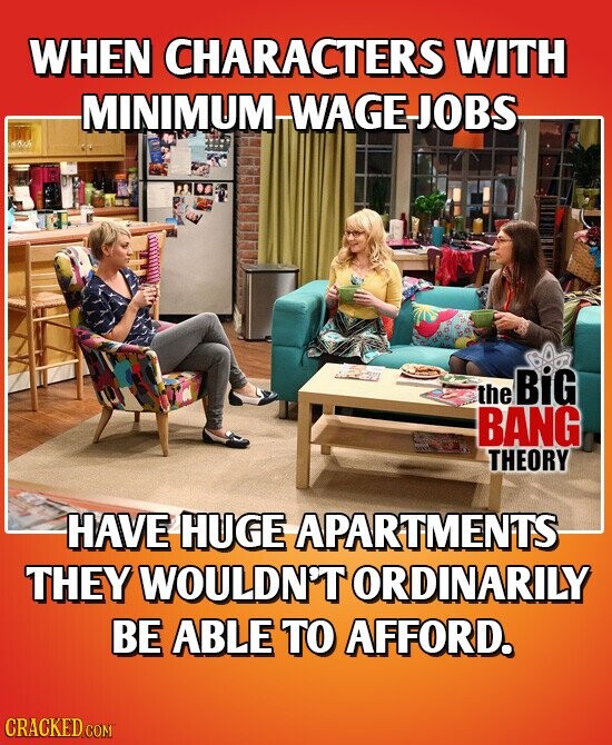 WHEN CHARACTERS WITH MINIMUM WAGE JOBS the BiG BANG THEORY HAVE HUGE APARTMENTS THEY WOULDN'T ORDINARILY BE ABLE TO AFFORD. CRACKED.COM