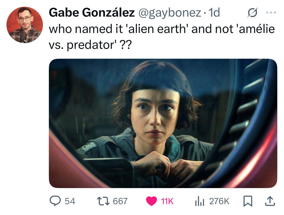 Gabe González @gaybonez. 1d ... who named it 'alien earth' and not 'amélie vs. predator'?? 54 667 11K del 276K 