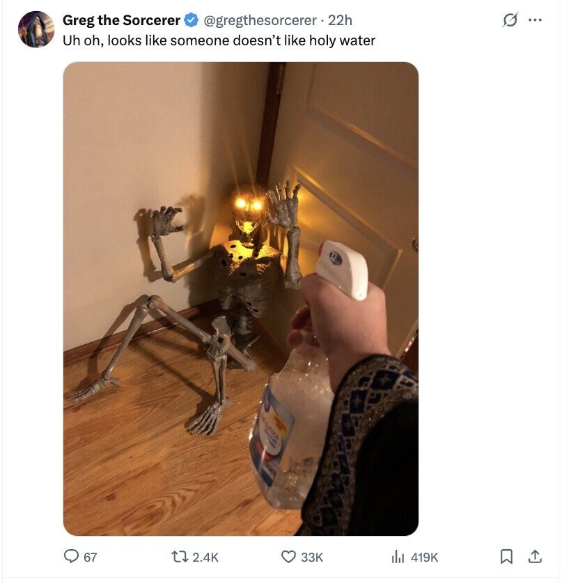 G ... Greg the Sorcerer @gregthesorcerer .22h Uh oh, looks like someone doesn't like holy water 4 67 2.4K 33K 419K 