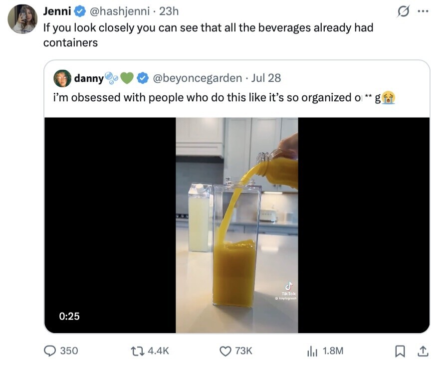 Jenni @hashjenni 23h ... If you look closely you can see that all the beverages already had containers danny @beyoncegarden Jul 28 i'm obsessed with people who do this like it's so organized O ** g TikTok S ksylagresh 0:25 350 4.4K 73K 1.8M