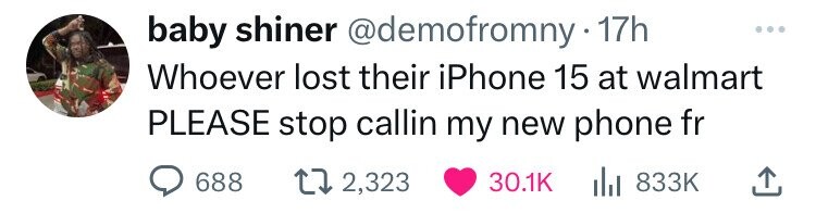 baby shiner @demofromny. 17h ... Whoever lost their iPhone 15 at walmart PLEASE stop callin my new phone fr 688 2,323 30.1K del 833K