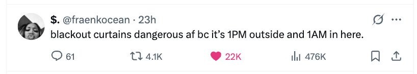 $. @fraenkocean 23h blackout curtains dangerous af bc it's 1PM outside and 1AM in here. 61 4.1K 22K del 476K 