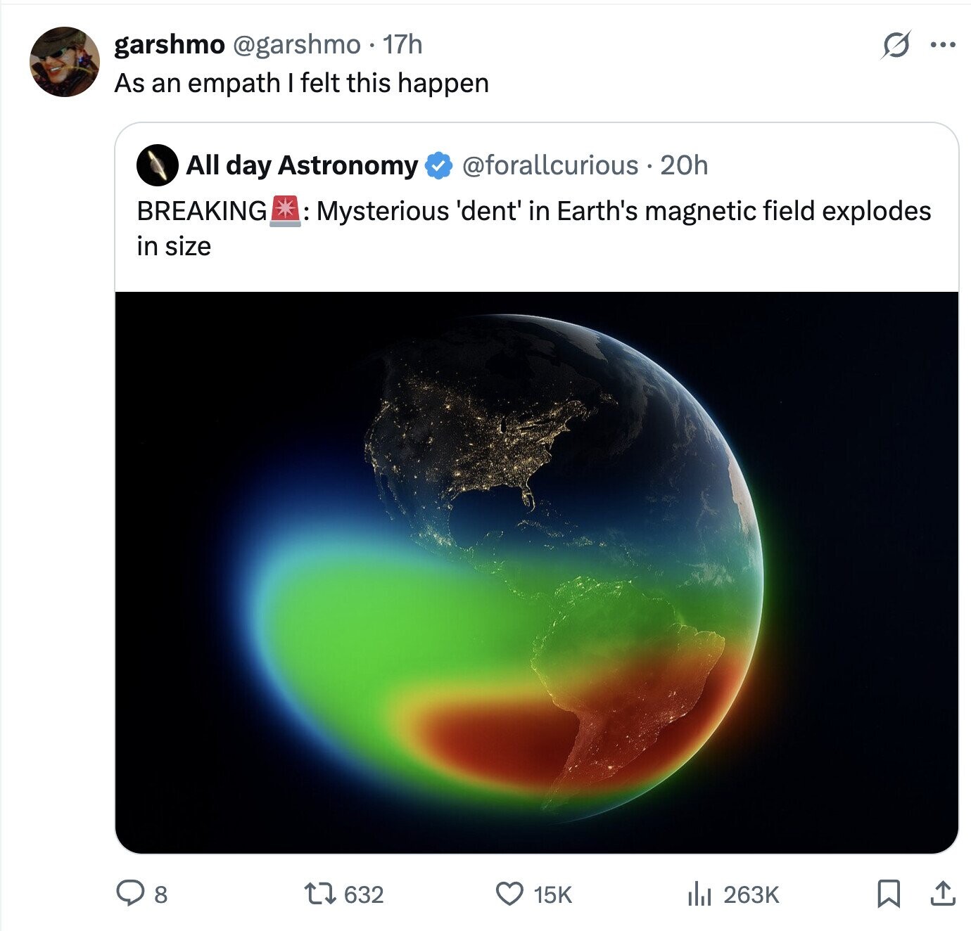 s garshmo @garshmo 17h ... As an empath I felt this happen All day Astronomy @forallcurious.20h BREAKING : Mysterious 'dent' in Earth's magnetic field explodes in size 8 632 15K del 263K 