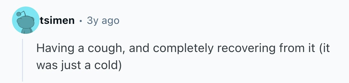 tsimen e Зу ago Having a cough, and completely recovering from it (it was just a cold) 