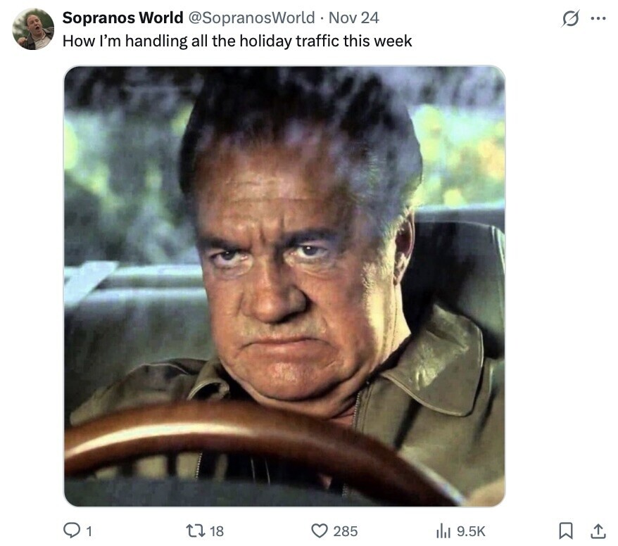 Sopranos World @SopranosWorld Nov 24 G ... How I'm handling all the holiday traffic this week 1 18 285 del 9.5K 
