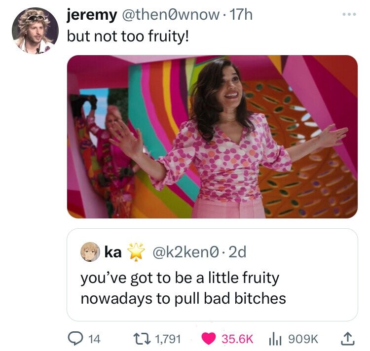 jeremy @then0wnow-17h ... but not too fruity! ka @k2ken0.2d you've got to be a little fruity nowadays to pull bad bitches 14 35.6K 1,791 909K 