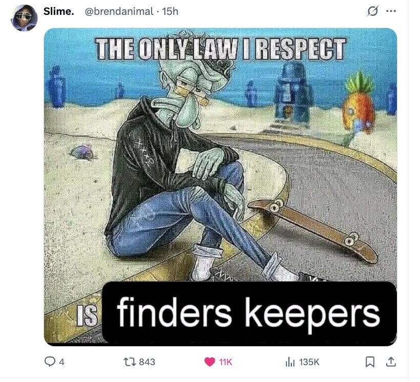 Slime. @brendanimal - 15h O ... THE ONLY LAW I RESPECT IS finders keepers 4 843 11K 135K 