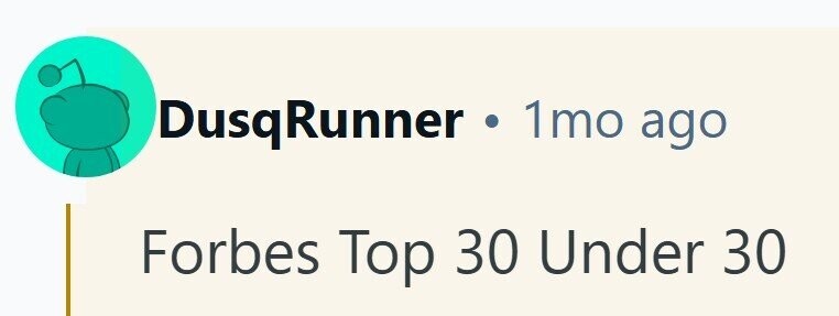 DusqRunner . 1mo ago Forbes Top 30 Under 30 