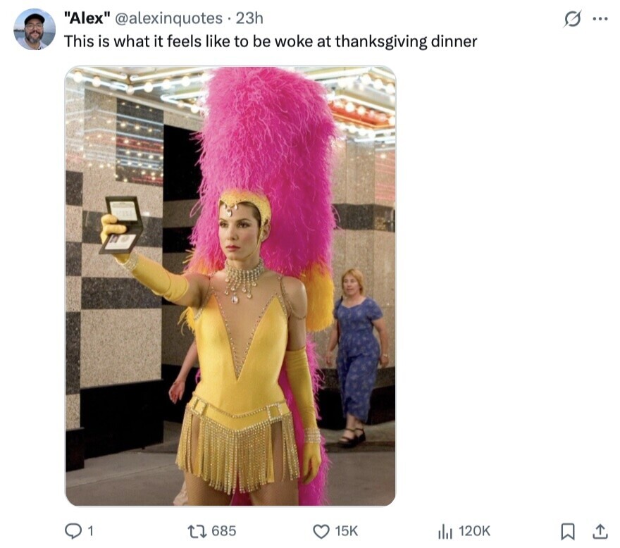 Alex @alexinquotes 23h s ... This is what it feels like to be woke at thanksgiving dinner 1 685 15K 120K 