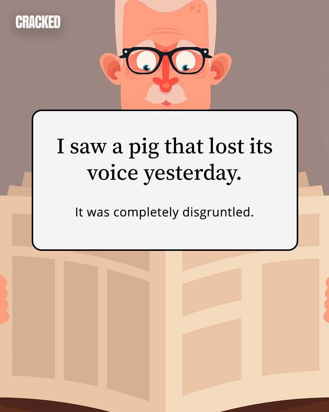 CRACKED I saw a pig that lost its voice yesterday. It was completely disgruntled.