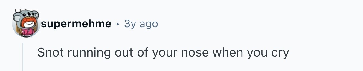 supermehme . 3y ago Snot running out of your nose when you cry 