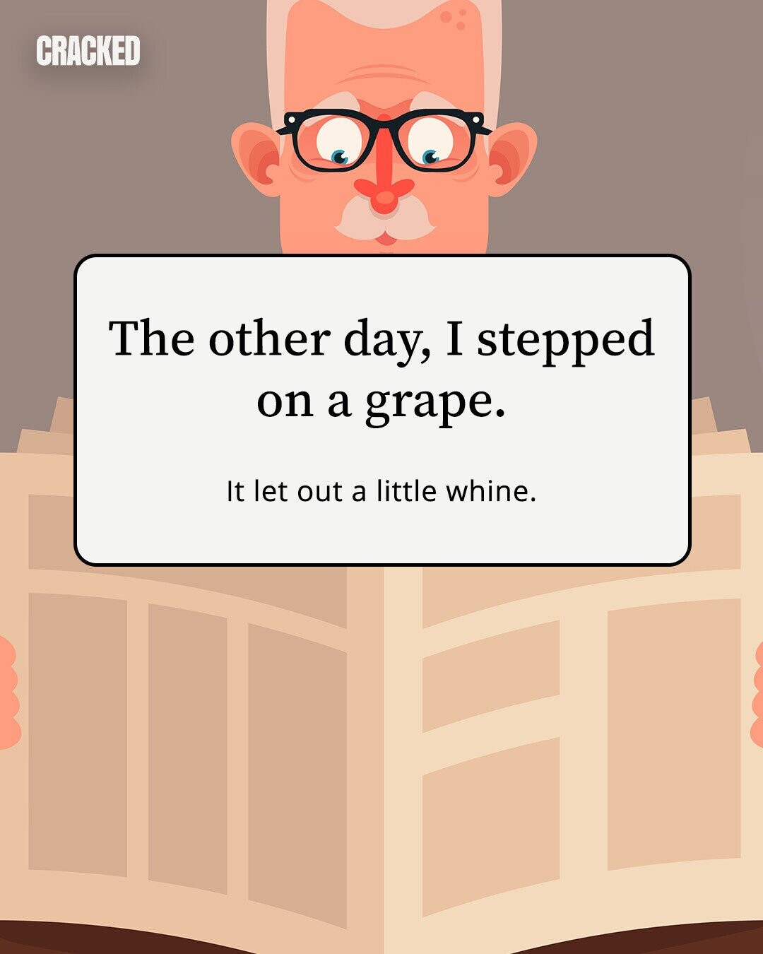 CRACKED The other day, I stepped on a grape. It let out a little whine.