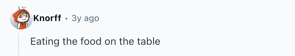 Knorff . 3y ago Eating the food on the table 