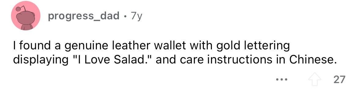 progress_dad. 7y I found a genuine leather wallet with gold lettering displaying I Love Salad. and care instructions in Chinese. ... 27