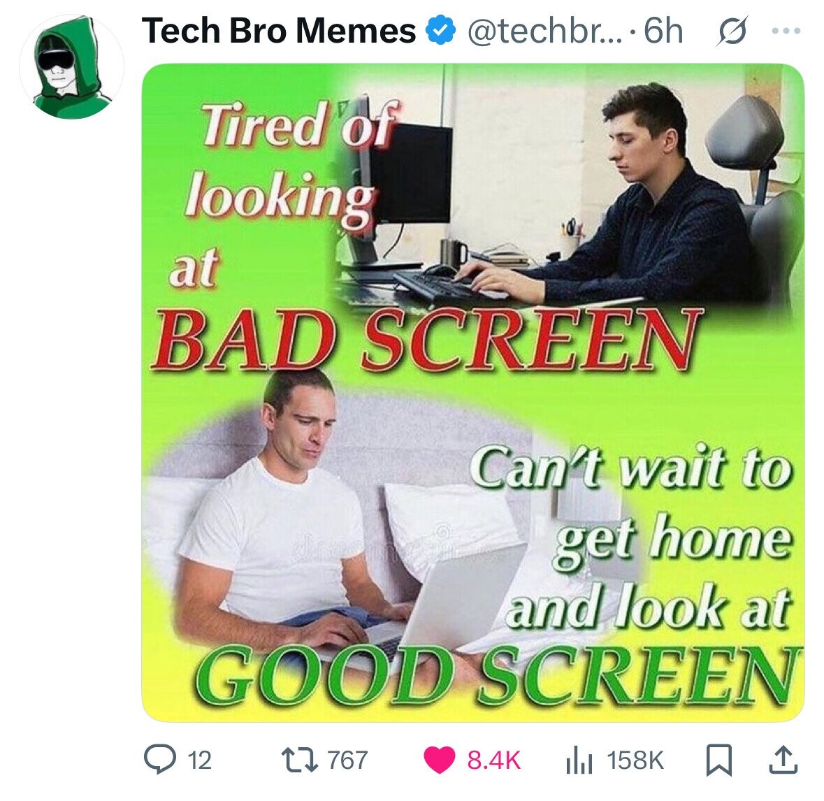 Tech Bro Memes @techbr... 6h S ... Tired of looking at BAD SCREEN Can't wait to get home and look at GOOD SCREEN 12 767 8.4K 158K 