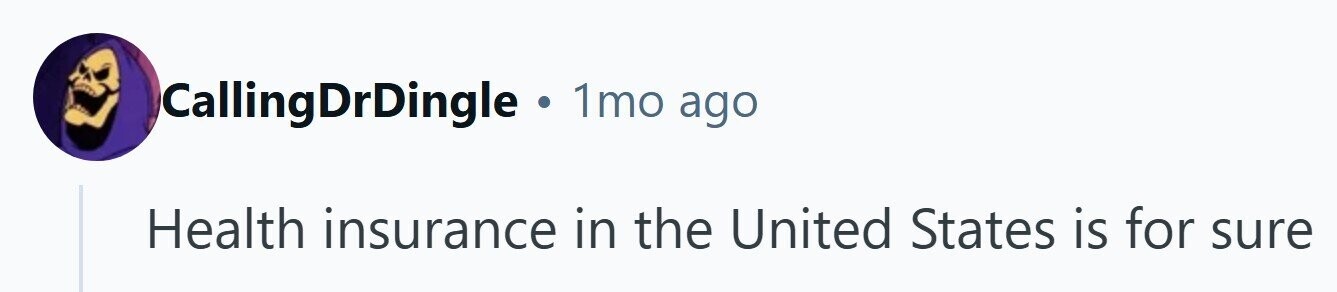 CallingDrDingle . 1mo ago Health insurance in the United States is for sure 