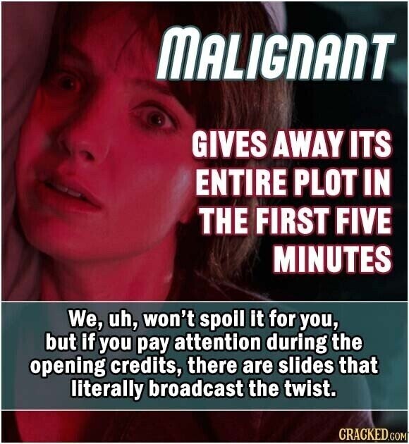 MALIGNANT GIVES AWAY ITS ENTIRE PLOT IN THE FIRST FIVE MINUTES We, uh, won't spoil it for you, but if you pay attention during the opening credits, there are slides that literally broadcast the twist. CRACKED.COM