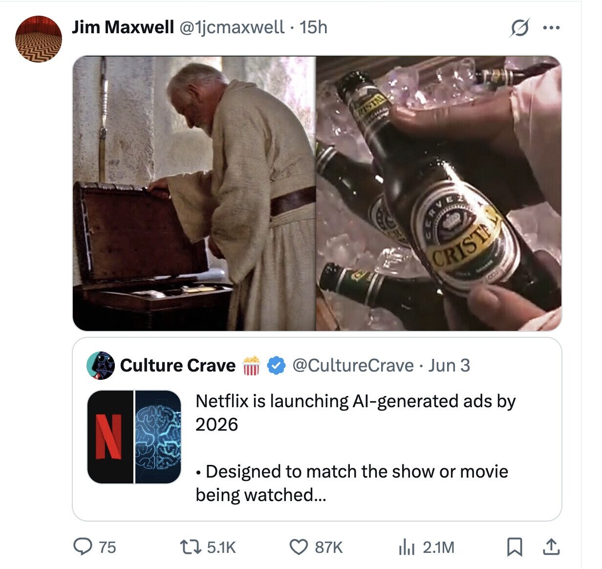 s ... Jim Maxwell @1jcmaxwell . 15h RISTAL CERVRA CRISTA CCU Culture Crave @CultureCrave Jun 3 Netflix is launching Al-generated ads by N 2026 Designed to match the show or movie being watched... 75 5.1K 87K 2.1M