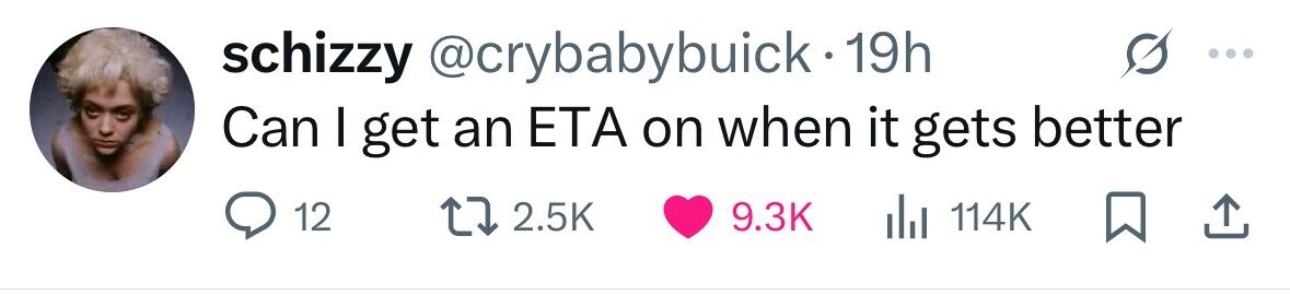 schizzy @crybabybuick.19h Can I get an ETA on when it gets better 12 2.5K 9.3K del 114K 