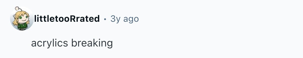 littletooRrated . 3y ago acrylics breaking 