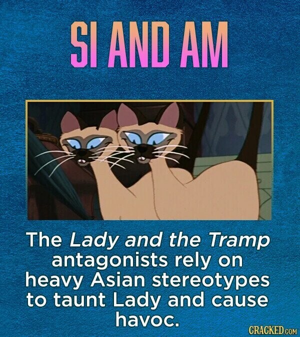 SI AND AM The Lady and the Tramp antagonists rely on heavy Asian stereotypes to taunt Lady and cause havoc. CRACKED.COM