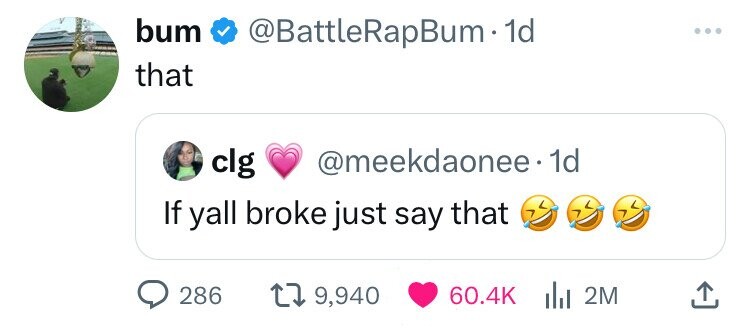 bum @BattleRapBum.1 1d ... that @meekdaonee.1 1d clg If yall broke just say that 286 9,940 60.4K 2M