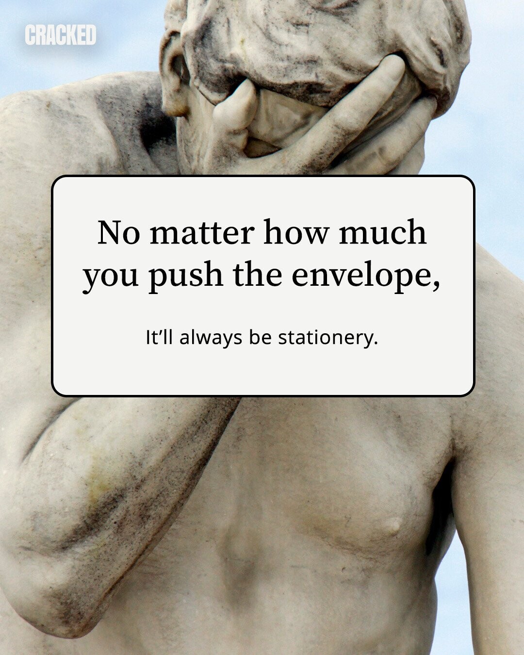 CRACKED No matter how much you push the envelope, It'll always be stationery. 