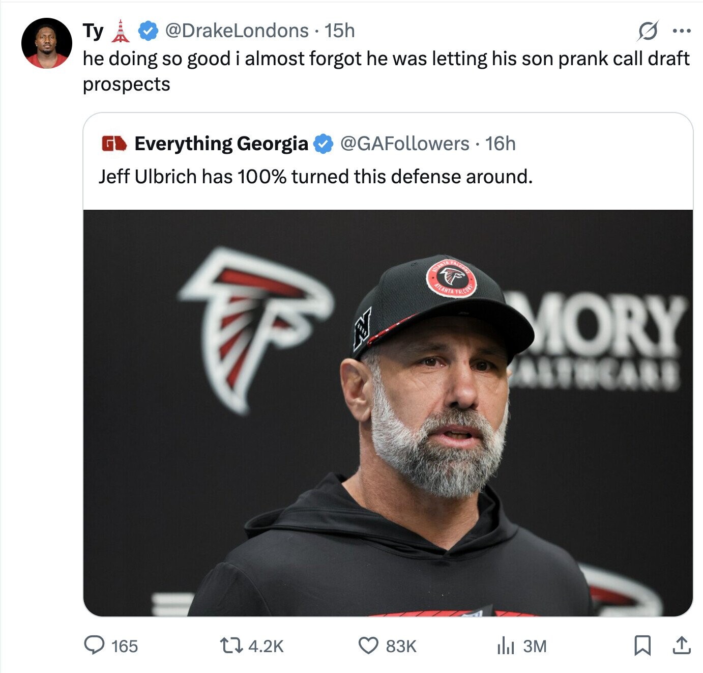 @DrakeLondons 15h s ... Ty he doing so good i almost forgot he was letting his son prank call draft prospects G @GAFollowers 16h Everything Georgia Jeff Ulbrich has 100% turned this defense around. MILANTA ATLANTA ATALCONS FALCONS MORY BEASS 165 4.2K 3M 83K 