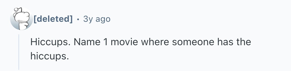  . 3y ago Hiccups. Name 1 movie where someone has the hiccups. 