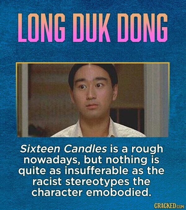 LONG DUK DONG Sixteen Candles is a rough nowadays, but nothing is quite as insufferable as the racist stereotypes the character emobodied. CRACKED.COM